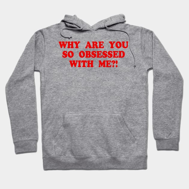 WHY ARE YOU SO OBSESSED WITH ME?! Hoodie by TheCosmicTradingPost